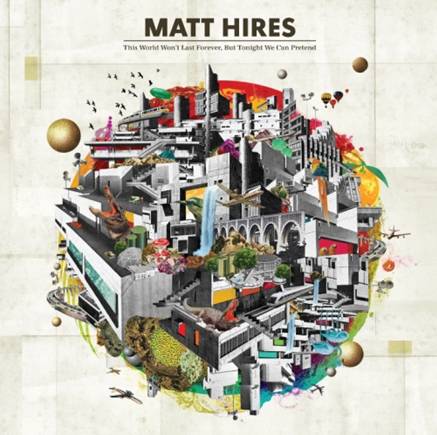 Matt Hires To Release Sophomore Album "This World Won't Last Forever, But Tonight We Can Pretend," On August 13, 2013