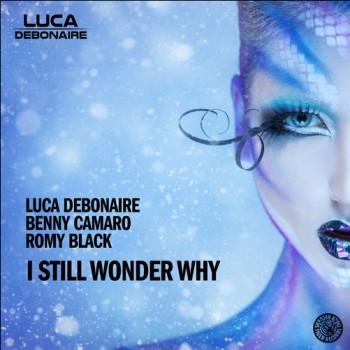Luca Debonaire & Benny Camaro Ft. Romy Black - I Still Wonder Why