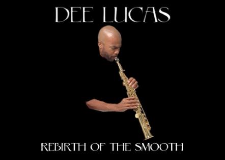 Jazz Saxophonist Dee Lucas Releases New CD 'Rebirth Of The Smooth' Late Summer 2011, Worldwide
