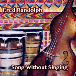 Bay Area Bassist/Composer Fred Randolph To Release 3rd CD "Song Without Singing," On August 28, 2015