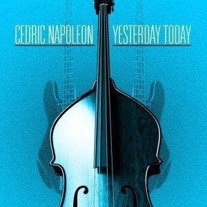Jazz Bassist Cedric Napoleon Announces New Studio Album 'Yesterday Today' Available Now On Itunes And Spotify