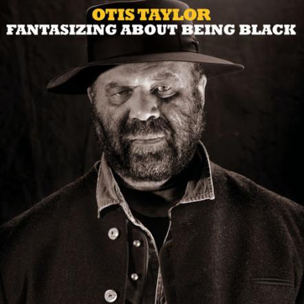 Otis Taylor Readies 'Fantacizing About Being Black' For Feb. 17 Release
