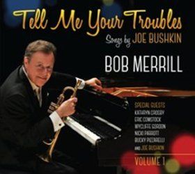 Trumpeter/Vocalist Bob Merrill Celebrates Joe Bushkin's Musical Legacy With "Tell Me Your Troubles: Songs By Joe Bushkin, Vol. 1," Due May 19, 2017