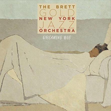 The Brett Gold New York Jazz Orchestra Debuts With "Dreaming Big" On June 16, 2017