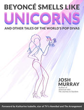 Beyonce Smells Like Unicorns And Other Tales Of The World's Pop Divas - Former American Idol Magazine Editor Celebrates Music Greats In New Book