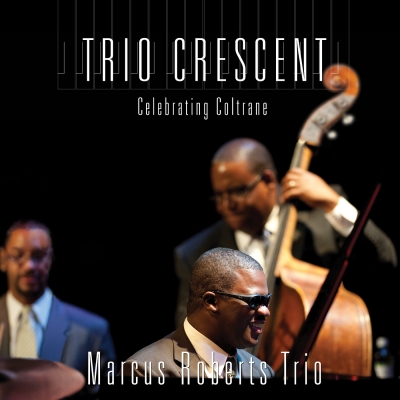 Pianist Marcus Roberts And His Trio Celebrate The Spirit And Relevance Of The Great John Coltrane With 'trio Crescent: Celebrating Coltrane,' Out November 17, 2017