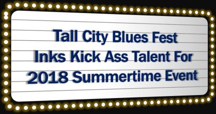 Tall City Blues Fest Inks Kick Ass Talent For 2018 Summertime Event