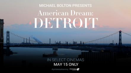 Michael Bolton Presents 'American Dream: Detroit,' A Love Letter From Motor City Legends Chronicling The Greatest Urban Turnaround In American History, In Cinemas Nationwide May 15 Only