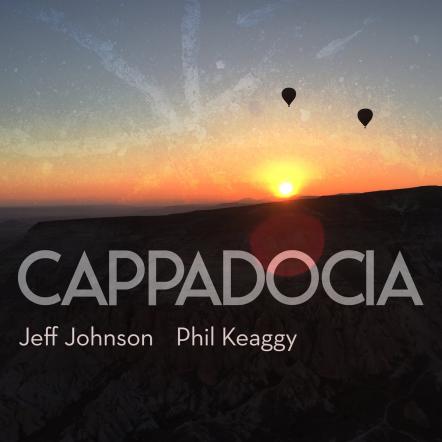 Jeff Johnson & Phil Keaggy To Release New CD "CAPPADOCIA"