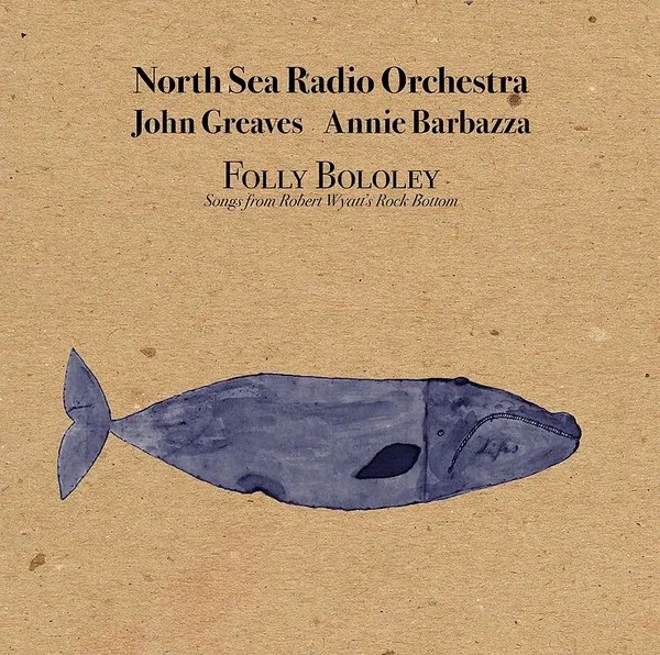 "Songs From Robert Wyatt's Rock Bottom" By The North Sea Orchestra Ft. John Greaves, Annie Barbazza & Folly Bololey Limited Edition CD & Vinyl Available May 17th