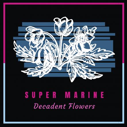 Super Marine Release Debut Single 'Decadent Flowers' A Supercharged Pop-Rock Anthem On The 4th Of October!
