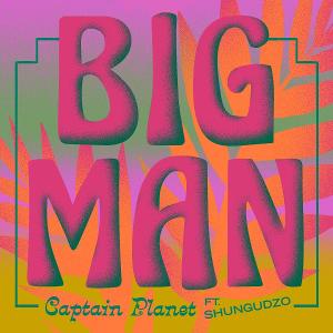 Captain Planet Releases New Single 'Big Man' Featuring Shungudzo