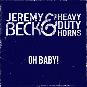 Jeremy Beck & The Heavy Duty Horns Releases Second Single 'Oh Baby!'