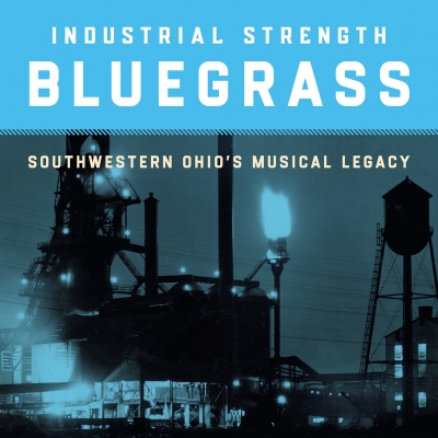 Smithsonian Folkways Celebrates SW Ohio's Golden Age With Forthcoming Album - Industrial Strength Bluegrass