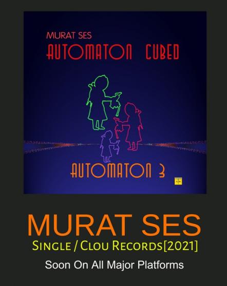 Murat Ses Drops His Next Single Automaton 3 This Week, Part Of His Coming 2021 Album Automaton Cubed (Αutomaton 3)
