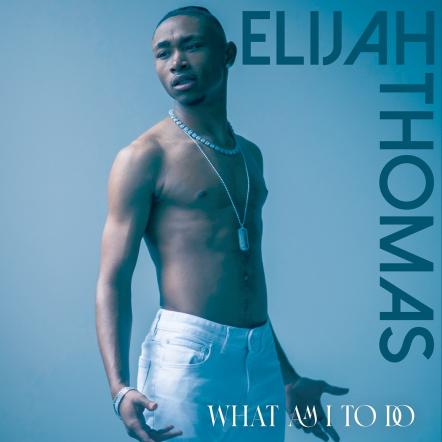 Rising Singer-songwriter-producer, Elijah Thomas Releases New Single, "What Am I To Do"