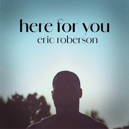 Multi-Award Winning Singer/Songwriter ERIC ROBERSON Releases New Song, "Here For You" & Announces His "30th Anniversary Tour Starring ERIC ROBERSON"